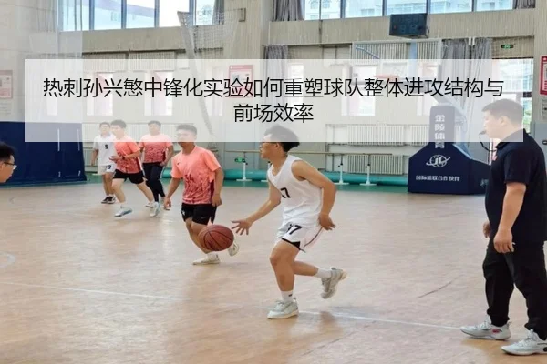 热刺孙兴慜中锋化实验如何重塑球队整体进攻结构与前场效率