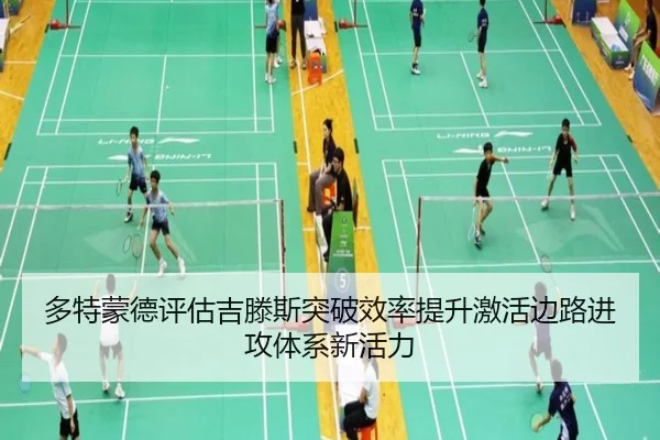 多特蒙德评估吉滕斯突破效率提升激活边路进攻体系新活力