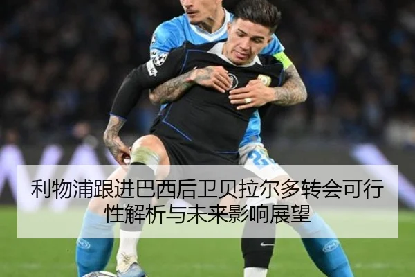 利物浦跟进巴西后卫贝拉尔多转会可行性解析与未来影响展望