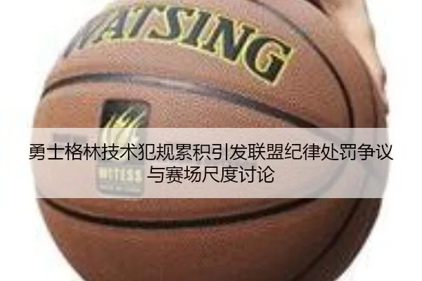 勇士格林技术犯规累积引发联盟纪律处罚争议与赛场尺度讨论
