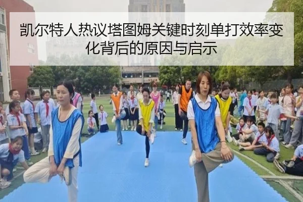 凯尔特人热议塔图姆关键时刻单打效率变化背后的原因与启示