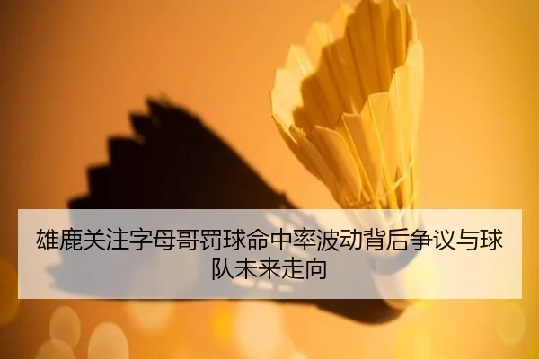 雄鹿关注字母哥罚球命中率波动背后争议与球队未来走向